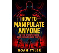 How to Manipulate Anyone: A Step-by-Step Guide to Dark Persuasion and Control - Master Covert Psychological Tactics to Sway Minds and Command Power Undetected