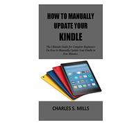 How To Manually Update Your Kindle: The Ultimate Guide for Complete Beginners On How to Manually Update Your Kindle in Few Minutes.