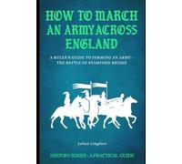 How to March an Army Across England and Fight a Battle: A RULER’S GUIDE TO FORMING AN ARMY - THE BATTLE OF STAMFORD BRIDGE (History - A Practical Guide)