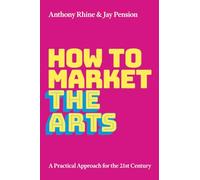 How to Market the Arts: A Practical Approach for the 21st Century