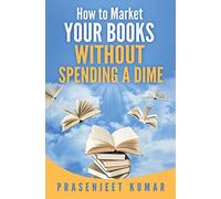 How to Market Your Books WITHOUT SPENDING A DIME: Volume 3 (Self-Publishing Without Spending a Dime)