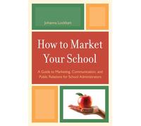 How to Market Your School: A Guide to Marketing, Communication, and Public Relations for School Administrators . . . Public Relations for School Administrators