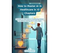 How to Master AI in Healthcare in 10 Chapters: The Step-by-Step Guide to Transforming Patient Care Without Getting Lost in Tech Jargon