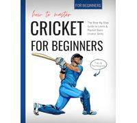 How To Master Cricket: The Step-By-Step Guide to Learn & Master Basic Cricket Skills For Beginners | Tips & Techniques