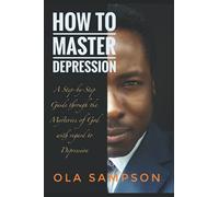 How To Master Depression: A Step-by-Step Guide Through The Mysteries of God With Regard To Depression