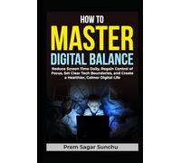 How to Master Digital Balance: Reduce Screen Time Daily, Regain Control of Focus, Set Clear Tech Boundaries, and Create a Healthier, Calmer Digital Life (Simplicity and Serenity)