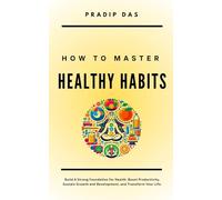 How to Master Healthy Habits: Build A Strong Foundation for Health, Boost Productivity, Sustain Growth and Development, and Transform Your Life.: 4 (Life Mastery: A Transformative Journey)