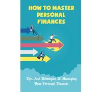 How To Master Personal Finances: Tips And Techniques To Managing Your Personal Finances