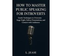 How to Master Public Speaking for Introverts: Gentle Techniques to Overcome Stage Fright, Deliver Confident Presentations, and Connect with Audiences