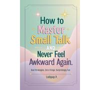 How To Master Small Talk and Never Feel Awkward Again: Real Strategies. Zero Cringe. Surprisingly Fun