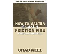 How to Master the Art of Friction Fire: Hand and Bow Drill