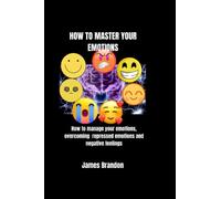 HOW TO MASTER YOUR EMOTIONS: How to manage your emotions, overcoming repressed emotions and negative feelings