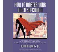 How to Master Your Inner Superman – A Guide for Male Survivors of Childhood Sexual Abuse