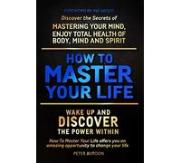 How to Master Your Life: Discover the Secrets of Mastering Your Mind, Enjoy Total Health of Body, Mind and Spirit