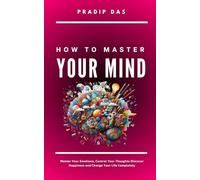 How To Master Your Mind: Master Your Emotions, Control Your Thoughts, Discover Happiness and Change Your Life Completely: 3 (Life Mastery: A Transformative Journey)