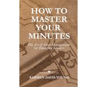 HOW TO MASTER YOUR MINUTES: The Art of Time Management For Emerging Leaders