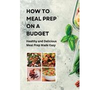 How to Meal Prep on a Budget: Healthy and Delicious Meal Prep Made Easy