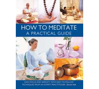 How to Meditate: A Practical Guide : Gain focus and serenity with easy-to-follow techniques from an expert practitioner