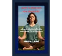 HOW TO MEDITATE FOR BEGINNERS: A Practical Guide to Finding Inner Peace, Focus, and Calm