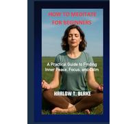 HOW TO MEDITATE FOR BEGINNERS: A Practical Guide to Finding Inner Peace, Focus, and Calm