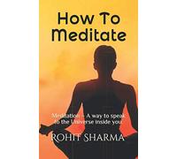 How To Meditate: Meditation - A way to speak to the Universe inside you.