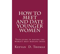 How to Meet and Date Younger Women: A Practical Guide to Having The Best Mid-Life Crisis Ever