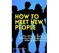 How to Meet New People: The Ultimate Guide to Meeting New People and Making New Friends