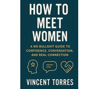 How To Meet Women: A No Bullshit Guide to Confidence, Conversation, and Real Connection