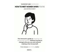 How to Meet Women When You're an Introvert (The Introvert's Guide to Meeting and Attracting Women. All Without Having to Change Who You Are and Without Making a Fool of Yourself)