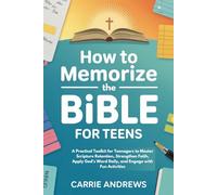 HOW TO MEMORIZE THE BIBLE FOR TEENS: A Practical Toolkit for Teenagers to Master Scripture Retention, Strengthen Faith, Apply God’s Word Daily, and Engage with Fun Activities