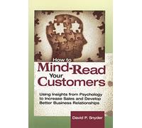 How to Mind-Read Your Customers: Using Insights from Psychology to Increase Sales and Develop Better Business Relationships