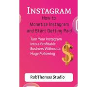 How to Monetize Instagram and Start Getting Paid: urn Your Instagram Into a Profitable Business Without a Huge Following