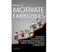 How to Motivate Employees: Strategies and Techniques for Motivating Employees and Staff for Greater Employee Engagement