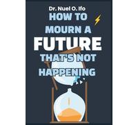 How to Mourn a Future That’s Not Happening: Journal & workbook for adults grieving lost dreams-navigate silent grief, acceptance, and emotional recalibration.