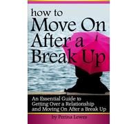 How to Move On After a Break Up: An Essential Guide to Getting Over a Relationship and Moving On After a Break Up