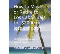 How to Move or Retire to Los Cabos Baja for $2000 or less a month: What you need to know to make it happen