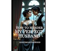 How to Murder My Perfect Husband: A Wickedly Spicy Gothic Regency Romance of Love, Lies, and Lethal Plans (The Deadly Season)