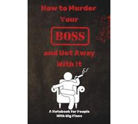 How To Murder Your Boss And Get Away With It: A Completely Innocent Planner for Organizing Your Life, Goals, Lists, and Questionably Detailed Schedules