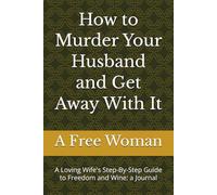 How to Murder Your Husband and Get Away With It: A Loving Wife's Step-By-Step Guide to Freedom and Wine: a Journal