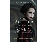 How to Murder Your Wealthy Lovers and Get Away With It: Money & Mayhem in the Gilded Age