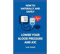 How to Naturally and Safely Lower Your Blood Pressure and A1C: A Personal Guide to Healing Through Diet, Movement, Mindset, and Self-Discipline
