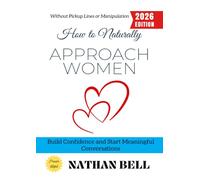 How to Naturally Approach Women:: Build Confidence and Start Meaningful Conversations Without Pickup Lines or Manipulation