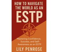 How to Navigate the World as an ESTP: Mastering Confidence, Success, and Self-Awareness as an ESTP