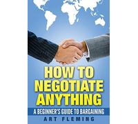 How to Negotiate Anything: A Beginner's Guide to Negotiating