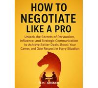 How to Negotiate Like a Pro: Unlock the Secrets of Persuasion, Influence, and Strategic Communication to Achieve Better Deals, Boost Your Career, and ... in Every Situation (Negotiation Series)