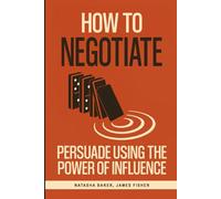 How To Negotiate: Persuade Using The Power of Influence and Conversation Skills to Increase Your Confidence in Negotiation