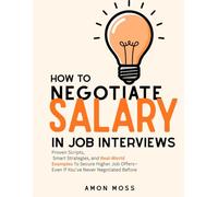 How to Negotiate Salary in Job Interviews: Proven Scripts, Smart Strategies, and Real-World Examples to Secure Higher Job Offers-Even If You’ve Never Negotiated Before