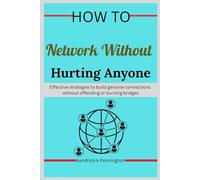 How to Network Without Hurting Anyone: Effective strategies to build genuine connections without offending or burning bridges (The Boundary Mastery : ... Navigating Relationships and Connections”)