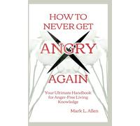 How to Never Get Angry Again: Your Ultimate Handbook for Anger-Free Living Knowledge (Health Care Series)