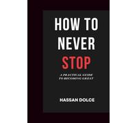 How to Never Stop: A Practical Guide to Becoming Great